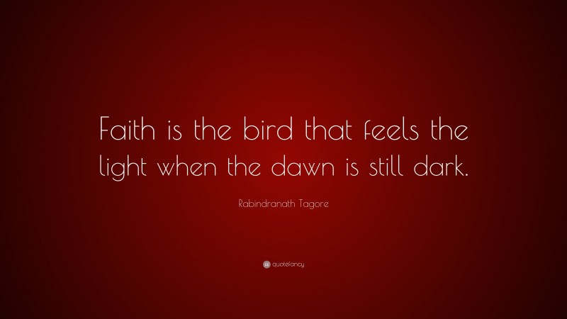 Rabindranath Tagore Quote: “Faith is the bird that feels the light when the dawn is still dark.”