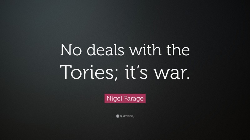 Nigel Farage Quote: “No deals with the Tories; it’s war.”