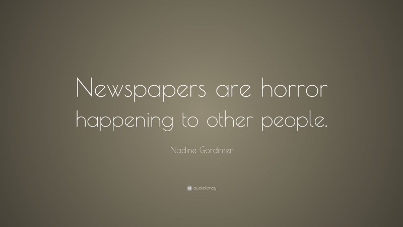 Nadine Gordimer Quote: “Newspapers are horror happening to other people.”