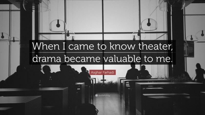 Asghar Farhadi Quote: “When I came to know theater, drama became valuable to me.”