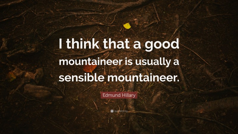 Edmund Hillary Quote: “I think that a good mountaineer is usually a sensible mountaineer.”