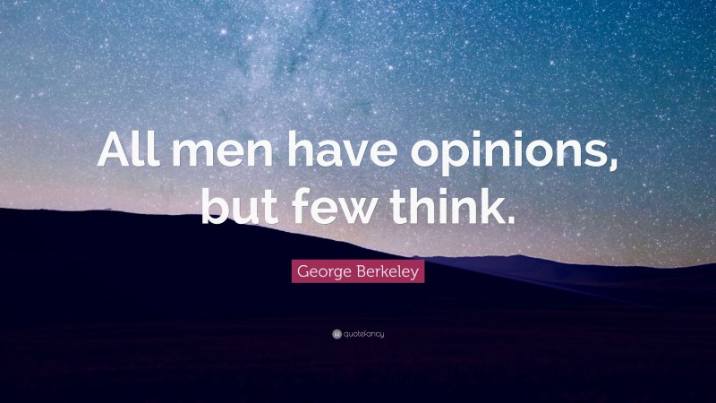 George Berkeley Quote: “All men have opinions, but few think.”