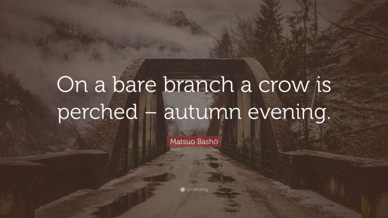 Matsuo Bashō Quote: “On a bare branch a crow is perched – autumn evening.”