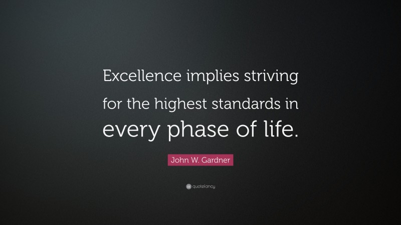 John W. Gardner Quote: “Excellence implies striving for the highest standards in every phase of life.”