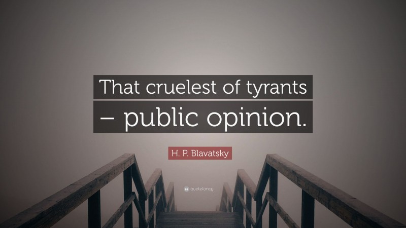 H. P. Blavatsky Quote: “That cruelest of tyrants – public opinion.”