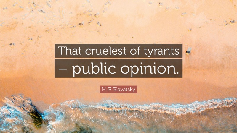 H. P. Blavatsky Quote: “That cruelest of tyrants – public opinion.”
