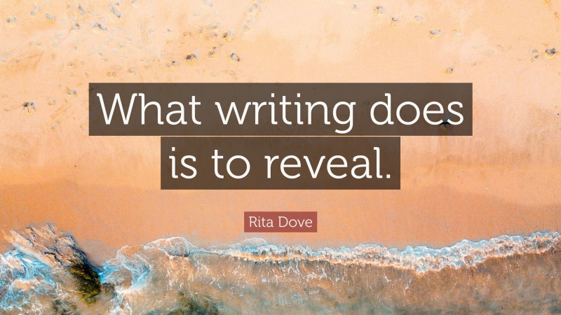 Rita Dove Quote: “What writing does is to reveal.”