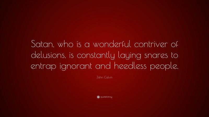 John Calvin Quote: “Satan, who is a wonderful contriver of delusions, is constantly laying snares to entrap ignorant and heedless people.”