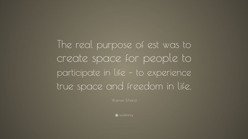 Werner Erhard Quote: “The real purpose of est was to create space for people to participate in life – to experience true space and freedom in life.”