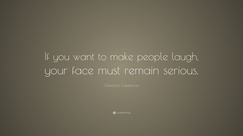 Giacomo Casanova Quote: “If you want to make people laugh, your face must remain serious.”
