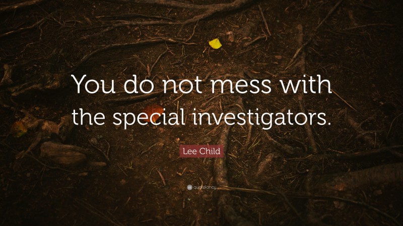 Lee Child Quote: “You do not mess with the special investigators.”