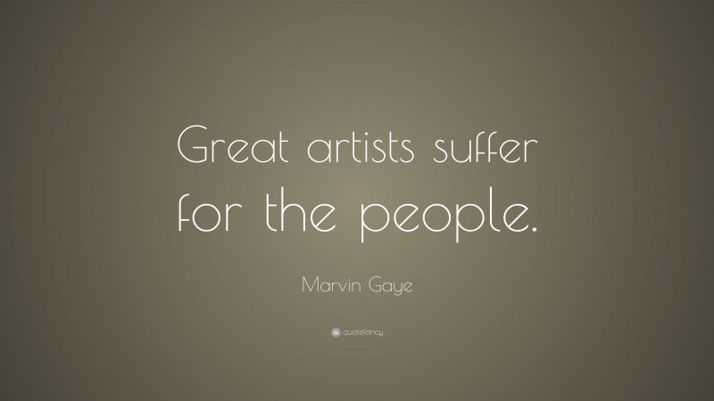Marvin Gaye Quote: “Great artists suffer for the people.”