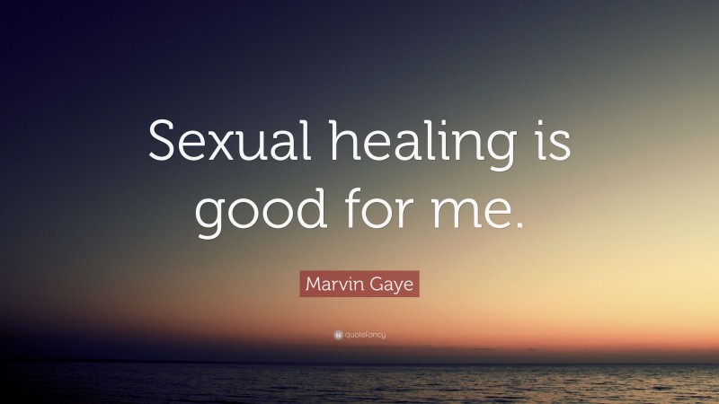Marvin Gaye Quote: “Sexual healing is good for me.”