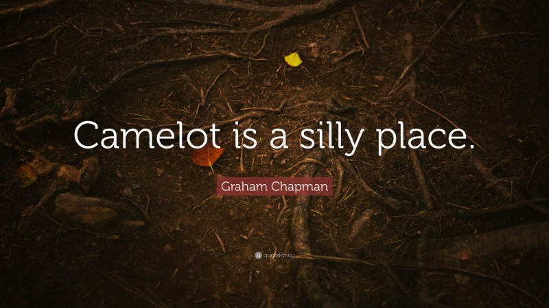 Graham Chapman Quote: “Camelot is a silly place.”