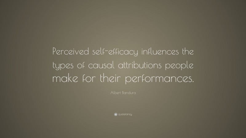 Albert Bandura Quote: “Perceived self-efficacy influences the types of causal attributions people make for their performances.”