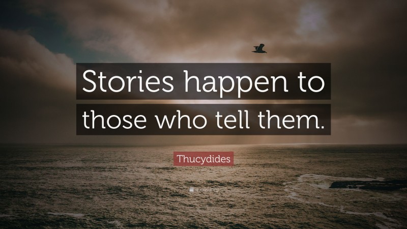 Thucydides Quote: “Stories happen to those who tell them.”