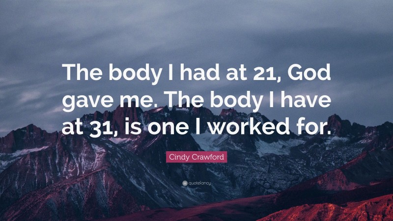 Cindy Crawford Quote: “The body I had at 21, God gave me. The body I have at 31, is one I worked for.”