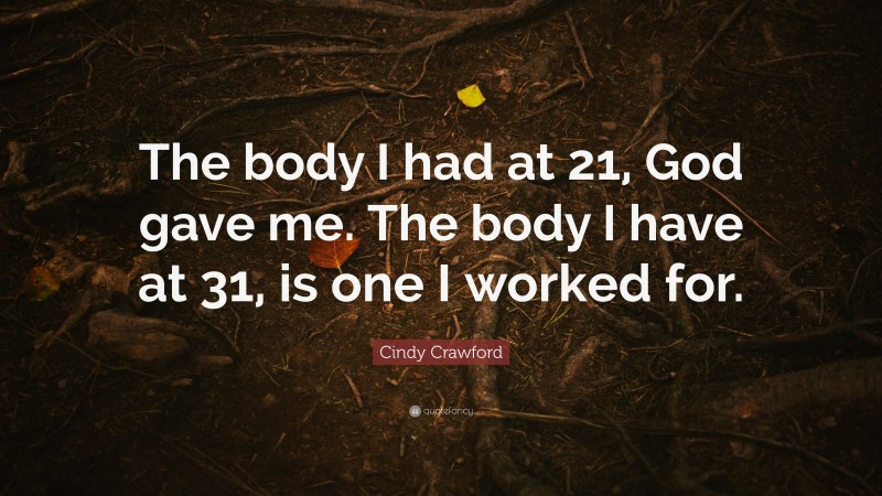 Cindy Crawford Quote: “The body I had at 21, God gave me. The body I have at 31, is one I worked for.”