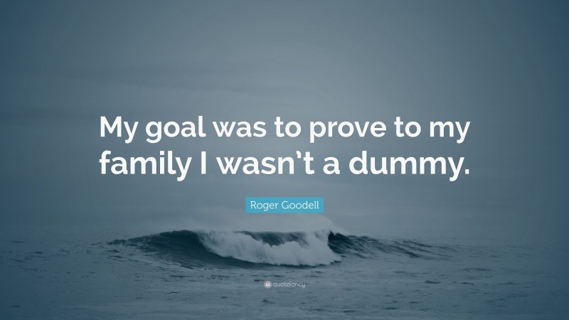 Roger Goodell Quote: “My goal was to prove to my family I wasn’t a dummy.”