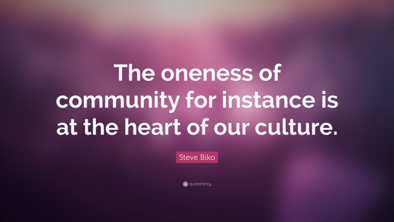 Steve Biko Quote: “The oneness of community for instance is at the heart of our culture.”