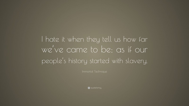 Immortal Technique Quote: “I hate it when they tell us how far we’ve came to be; as if our people’s history started with slavery.”