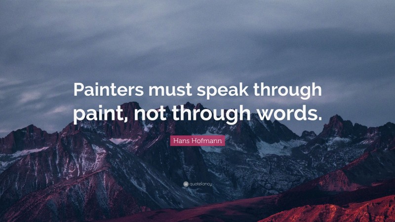 Hans Hofmann Quote: “Painters must speak through paint, not through words.”