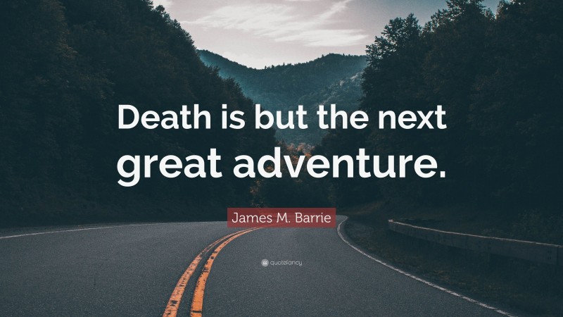 James M. Barrie Quote: “Death is but the next great adventure.”
