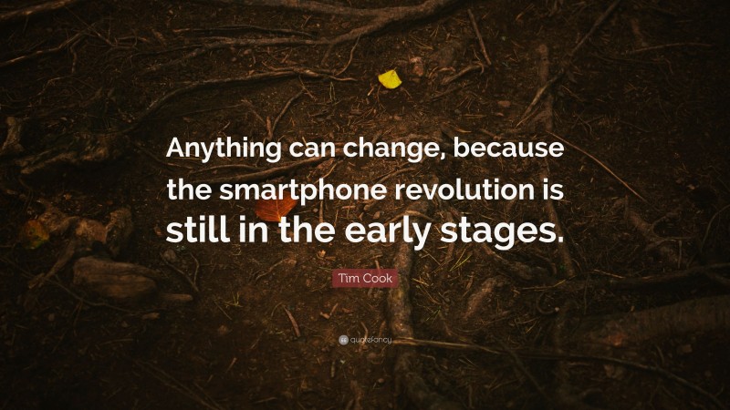 Tim Cook Quote: “Anything can change, because the smartphone revolution is still in the early stages.”