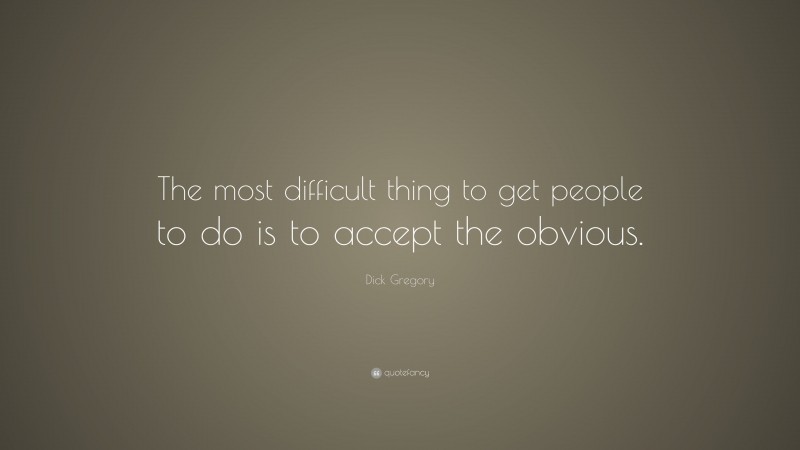 Dick Gregory Quote: “The most difficult thing to get people to do is to accept the obvious.”