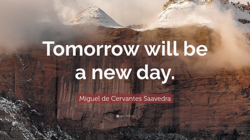 Miguel de Cervantes Saavedra Quote: “Tomorrow will be a new day.”
