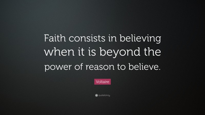 Voltaire Quote: “Faith consists in believing when it is beyond the power of reason to believe.”