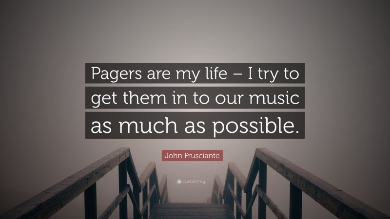 John Frusciante Quote: “Pagers are my life – I try to get them in to our music as much as possible.”