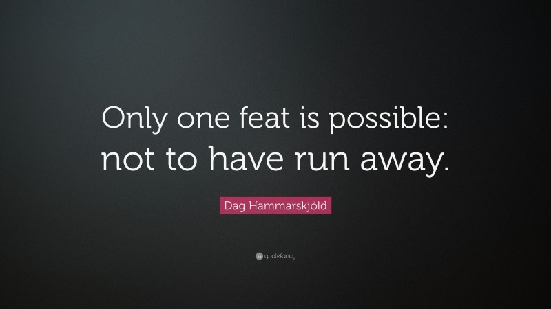 Dag Hammarskjöld Quote: “Only one feat is possible: not to have run away.”