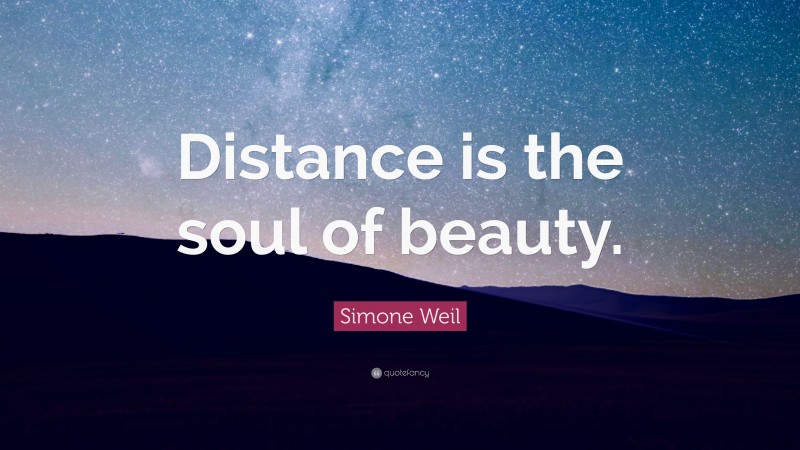 Simone Weil Quote: “Distance is the soul of beauty.”