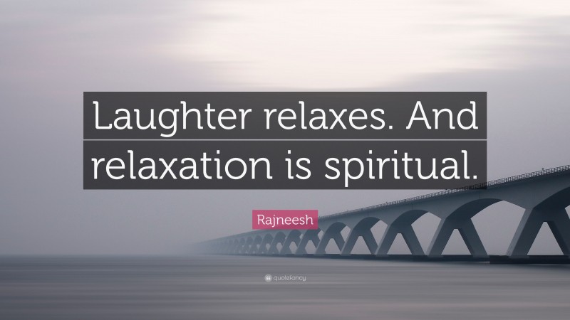 Rajneesh Quote: “Laughter relaxes. And relaxation is spiritual.”