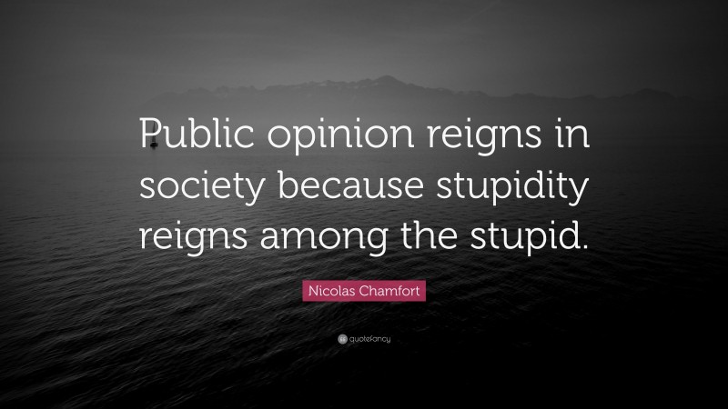 Nicolas Chamfort Quote: “Public opinion reigns in society because stupidity reigns among the stupid.”