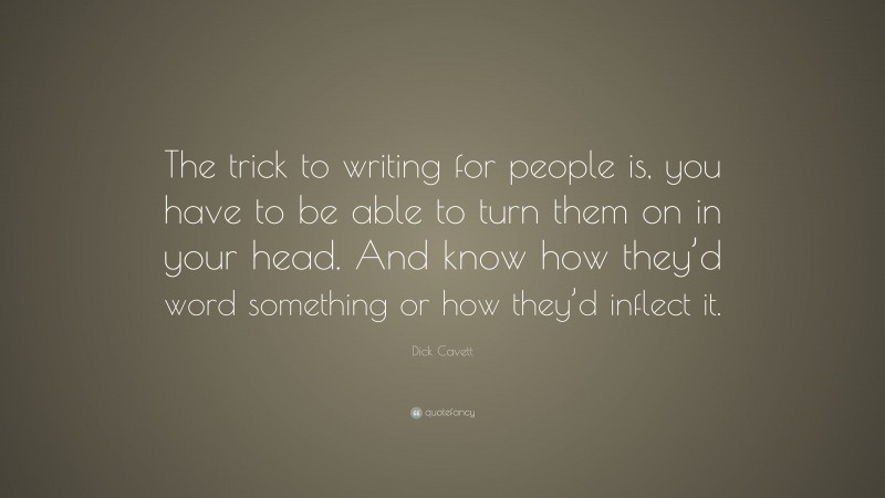 Dick Cavett Quote: “The trick to writing for people is, you have to be able to turn them on in your head. And know how they’d word something or how they’d inflect it.”