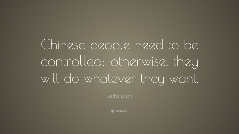 Jackie Chan Quote: “Chinese people need to be controlled; otherwise, they will do whatever they want.”