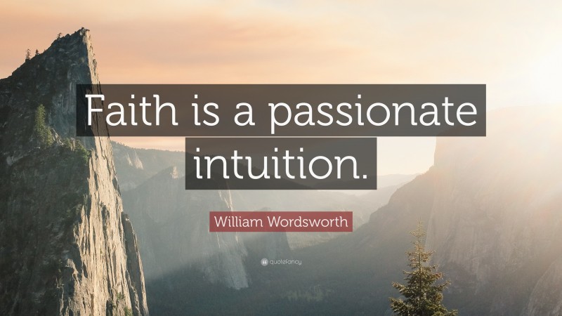 William Wordsworth Quote: “Faith is a passionate intuition.”