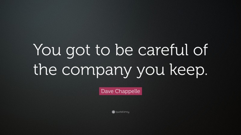 Dave Chappelle Quote: “You got to be careful of the company you keep.”