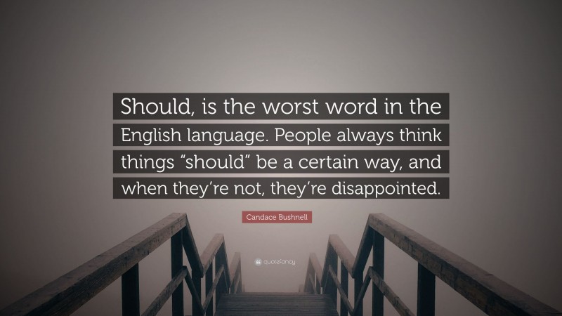 Candace Bushnell Quote: “Should, is the worst word in the English language. People always think things “should” be a certain way, and when they’re not, they’re disappointed.”