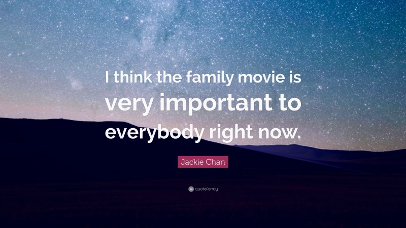 Jackie Chan Quote: “I think the family movie is very important to everybody right now.”