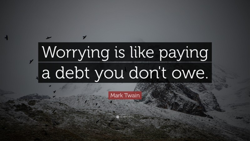 Mark Twain Quote: “Worrying is like paying a debt you don't owe.”