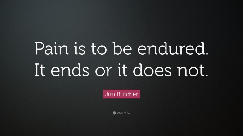 Jim Butcher Quote: “Pain is to be endured. It ends or it does not.”