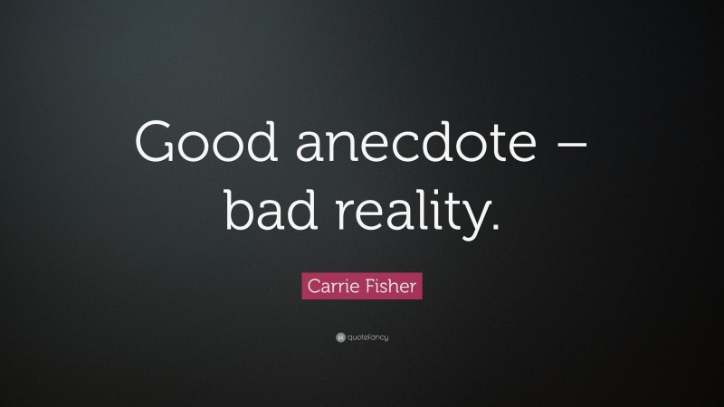 Carrie Fisher Quote: “Good anecdote – bad reality.”