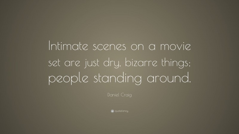 Daniel Craig Quote: “Intimate scenes on a movie set are just dry, bizarre things; people standing around.”