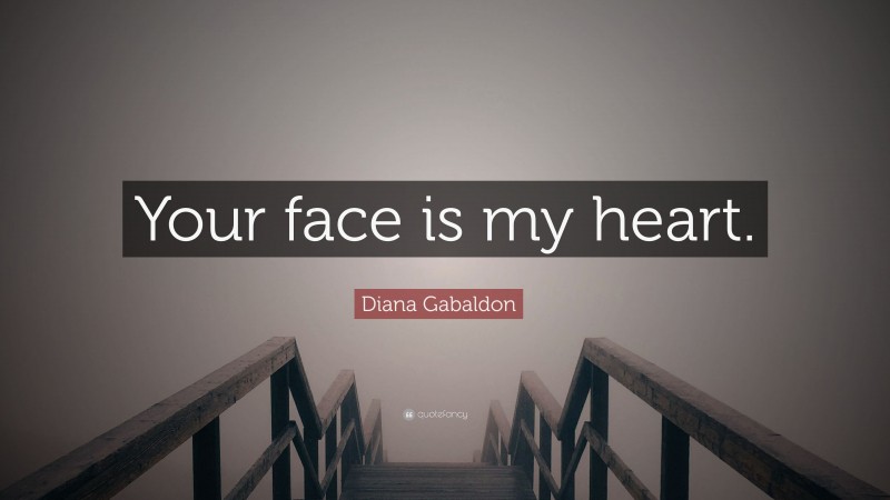 Diana Gabaldon Quote: “Your face is my heart.”