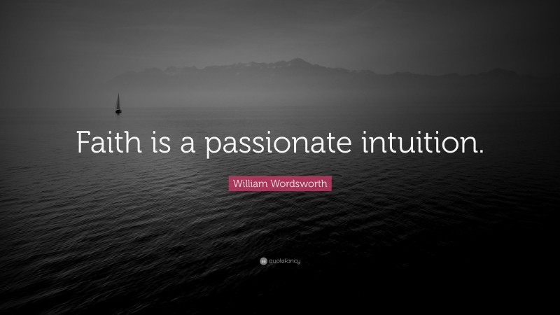 William Wordsworth Quote: “Faith is a passionate intuition.”