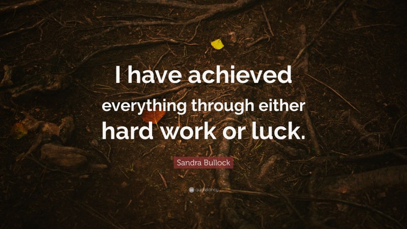 Sandra Bullock Quote: “I have achieved everything through either hard work or luck.”