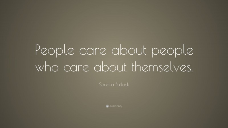 Sandra Bullock Quote: “People care about people who care about themselves.”